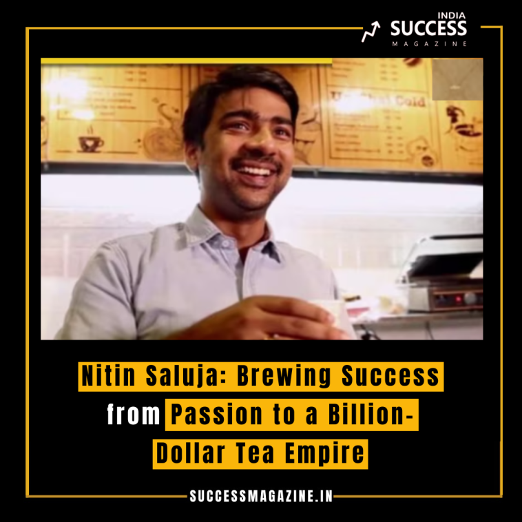 Nitin Saluja: Brewing Success from Passion to a Billion-Dollar Tea Empire