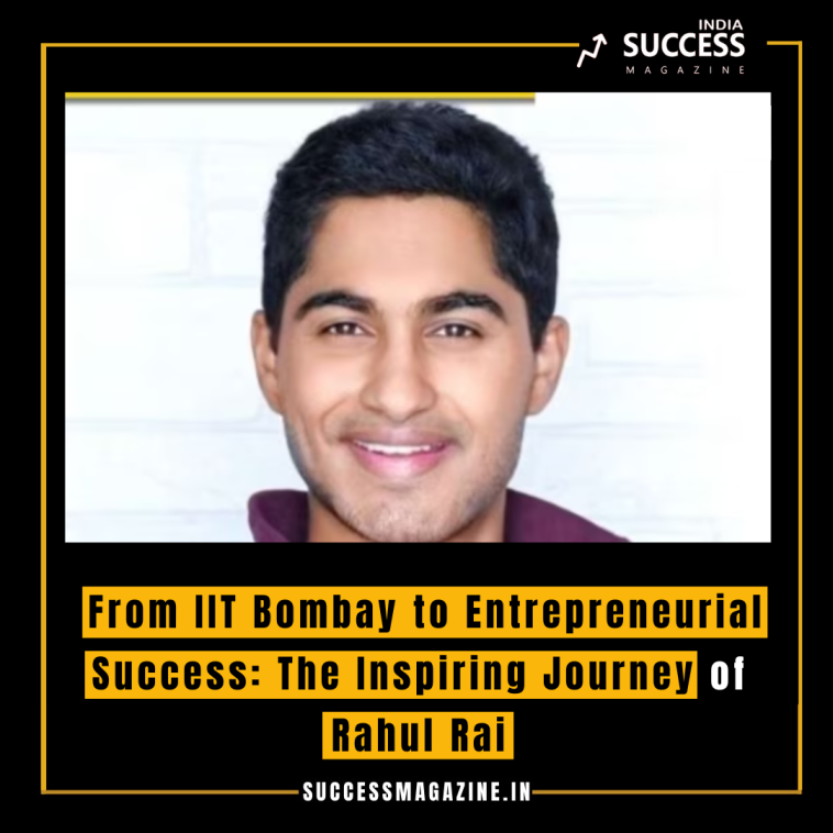 From IIT Bombay to Entrepreneurial Success: The Inspiring Journey of Rahul Rai