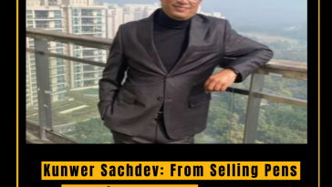 Kunwer Sachdev: From Selling Pens to Powering Dreams - A Journey of Resilience and Success