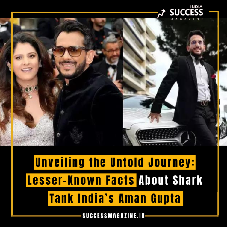 Unveiling the Untold Journey: Lesser-Known Facts About Shark Tank India’s Aman Gupta