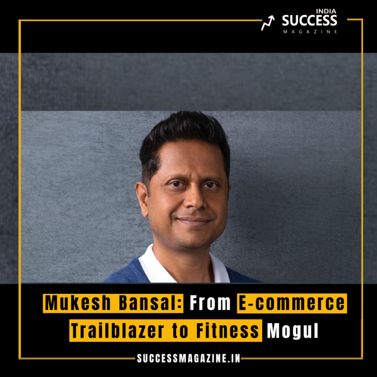 Mukesh Bansal: From E-commerce Trailblazer to Fitness Mogul