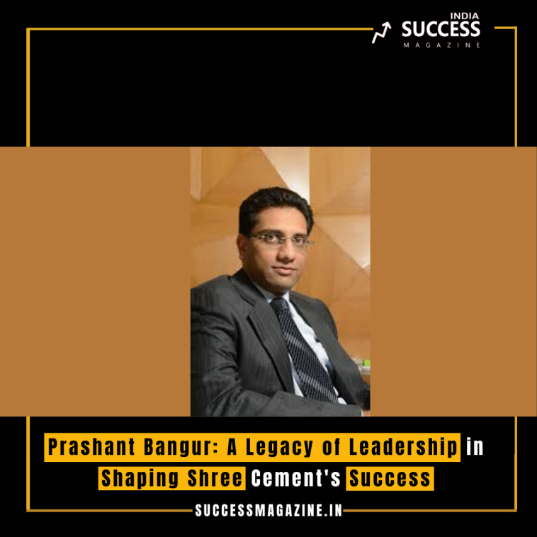 Prashant Bangur: A Legacy of Leadership in Shaping Shree Cement's Success