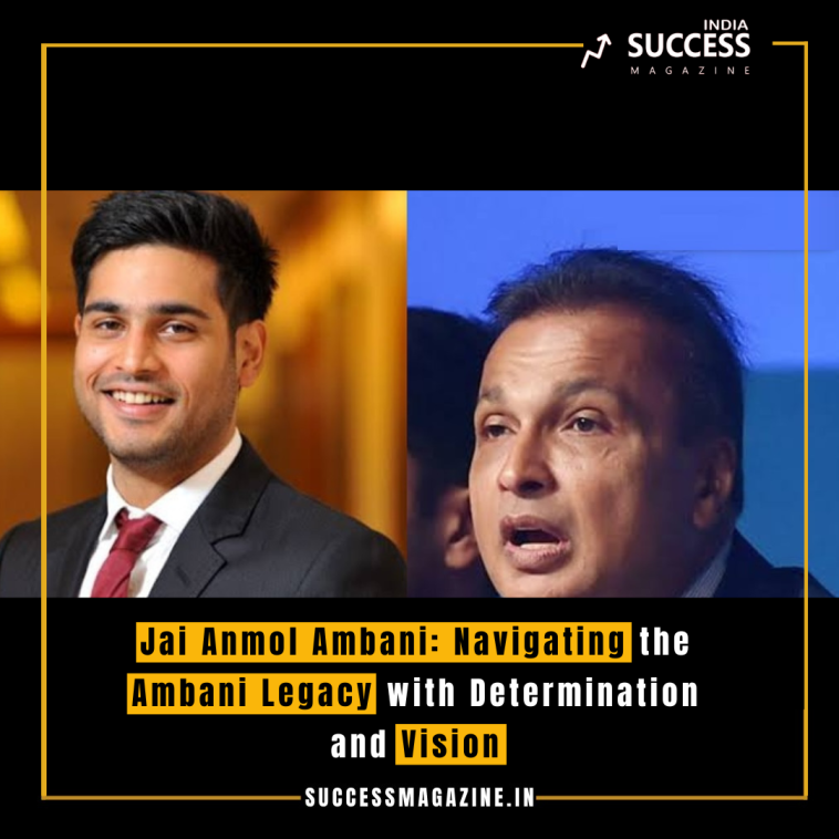 Jai Anmol Ambani: Navigating the Ambani Legacy with Determination and Vision