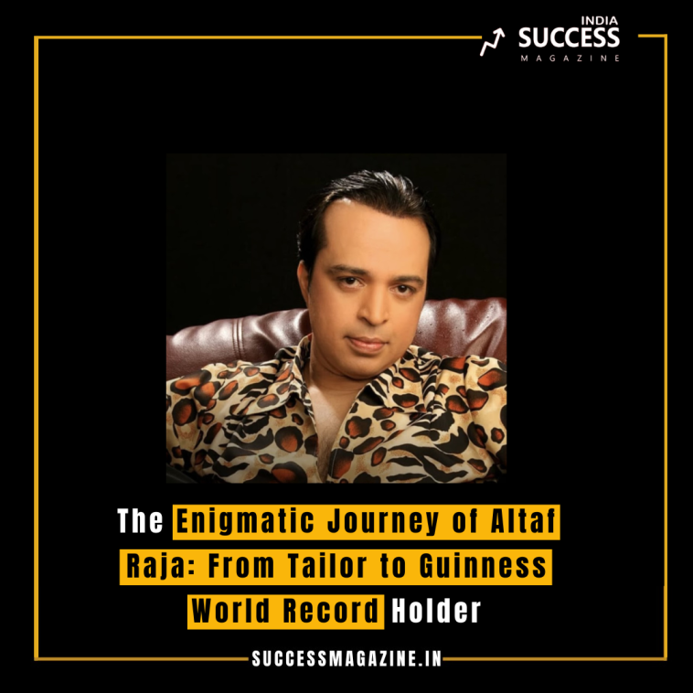 The Enigmatic Journey of Altaf Raja: From Tailor to Guinness World Record Holder