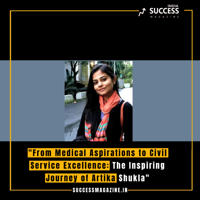 "From Medical Aspirations to Civil Service Excellence: The Inspiring Journey of Artika Shukla"