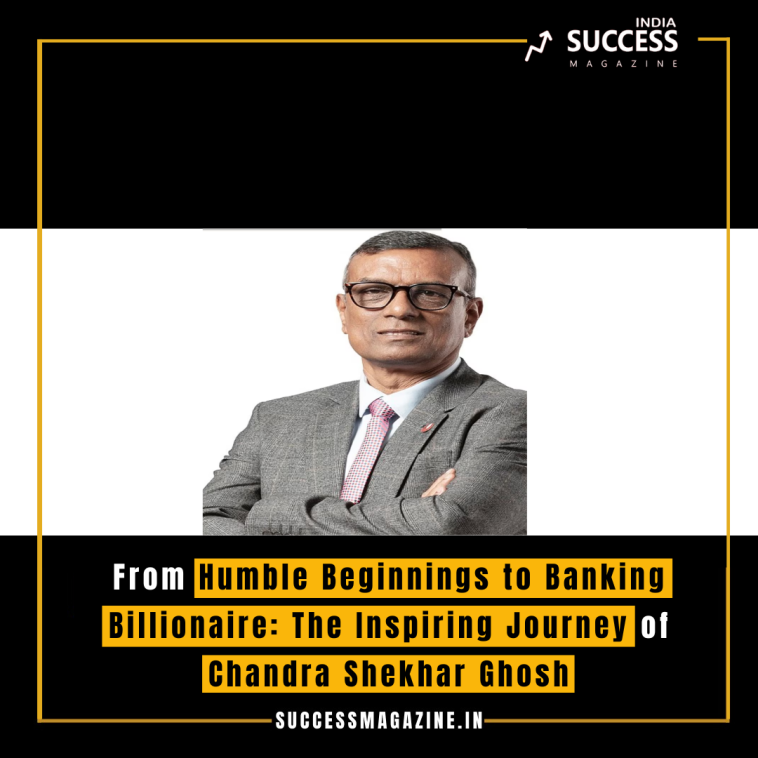 From Humble Beginnings to Banking Billionaire: The Inspiring Journey of Chandra Shekhar Ghosh