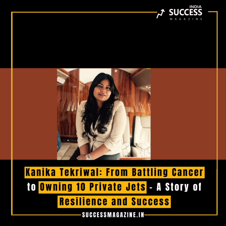 Kanika Tekriwal: From Battling Cancer to Owning 10 Private Jets – A Story of Resilience and Success