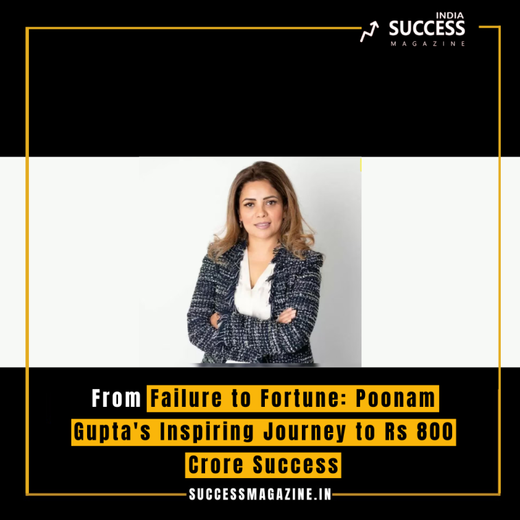 From Failure to Fortune: Poonam Gupta's Inspiring Journey to Rs 800 Crore Success