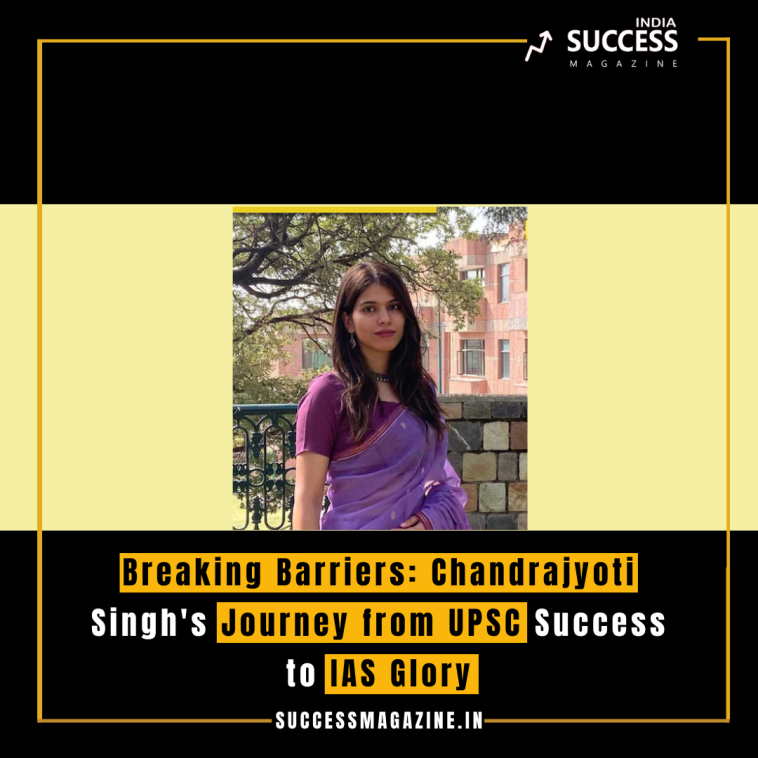 Breaking Barriers: Chandrajyoti Singh's Journey from UPSC Success to IAS Glory