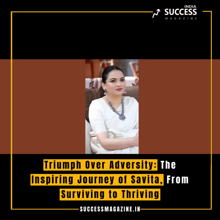 Triumph Over Adversity: The Inspiring Journey of Savita, From Surviving to Thriving