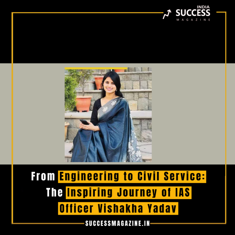 From Engineering to Civil Service: The Inspiring Journey of IAS Officer Vishakha Yadav