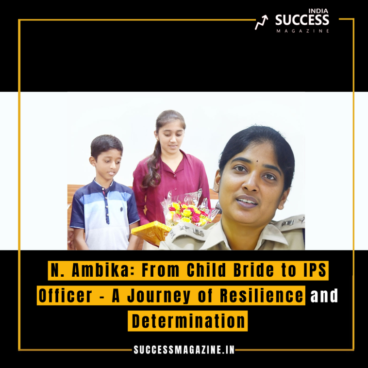 N. Ambika: From Child Bride to IPS Officer - A Journey of Resilience and Determination