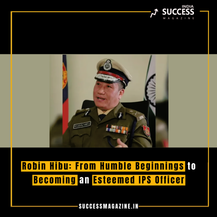 Robin Hibu: From Humble Beginnings to Becoming an Esteemed IPS Officer