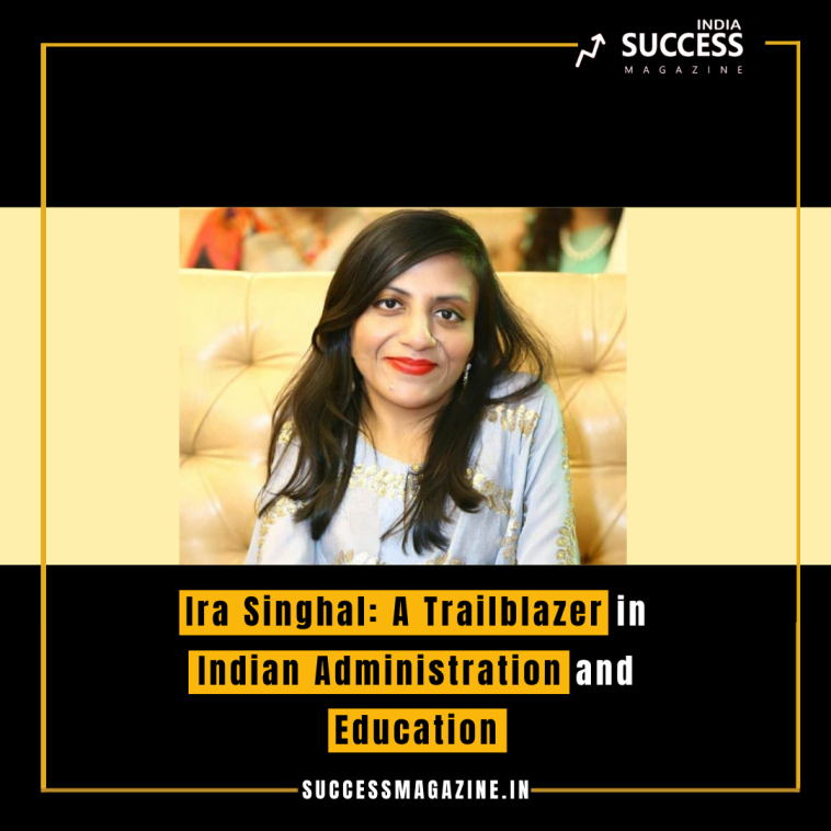 Ira Singhal: A Trailblazer in Indian Administration and Education