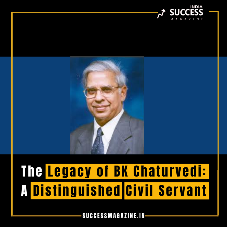 The Legacy of BK Chaturvedi: A Distinguished Civil Servant