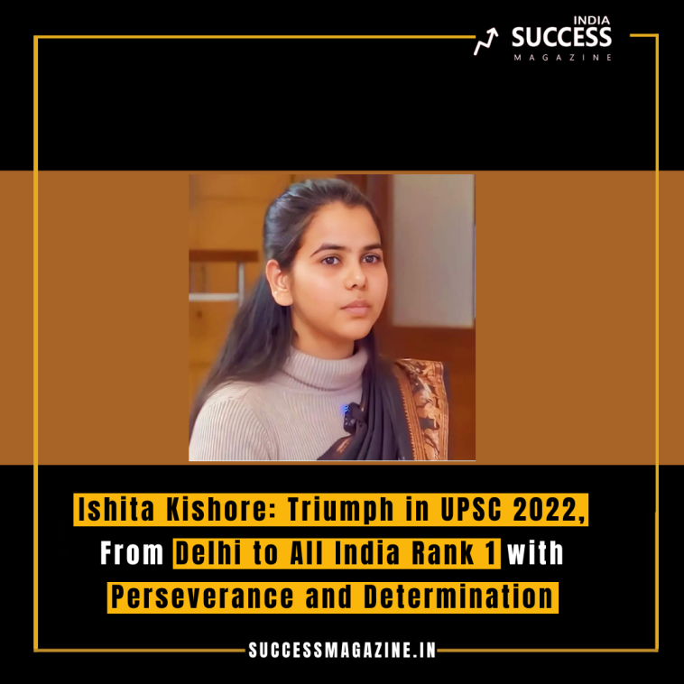 Ishita Kishore: Triumph in UPSC 2022, From Delhi to All India Rank 1 with Perseverance and Determination