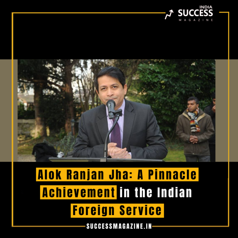 Alok Ranjan Jha: A Pinnacle Achievement in the Indian Foreign Service