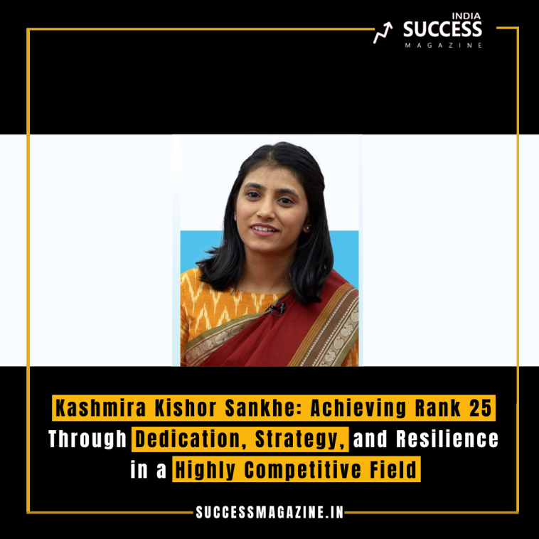 Kashmira Kishor Sankhe: Achieving Rank 25 Through Dedication, Strategy, and Resilience in a Highly Competitive Field