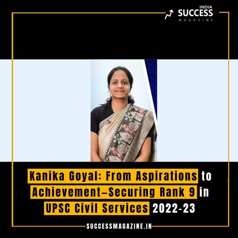 Kanika Goyal: From Aspirations to Achievement—Securing Rank 9 in UPSC Civil Services 2022-23