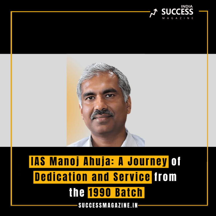 IAS Manoj Ahuja: A Journey of Dedication and Service from the 1990 Batch