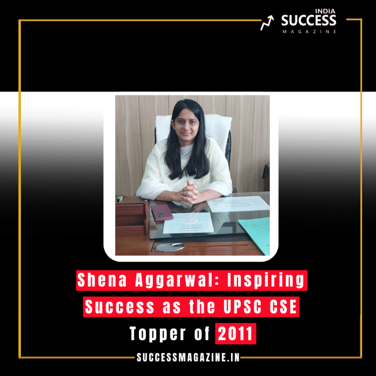 Shena Aggarwal: Inspiring Success as the UPSC CSE Topper of 2011