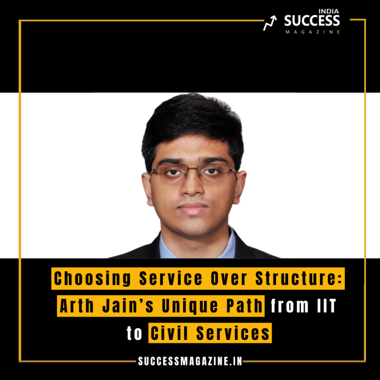 Choosing Service Over Structure: Arth Jain’s Unique Path from IIT to Civil Services