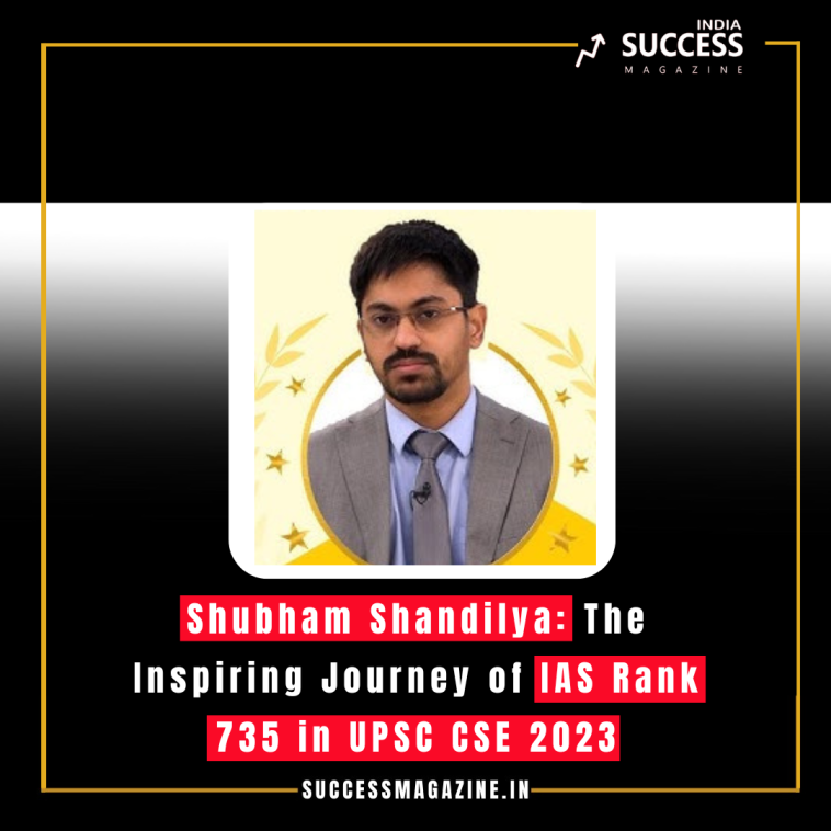 Shubham Shandilya: The Inspiring Journey of IAS Rank 735 in UPSC CSE 2023