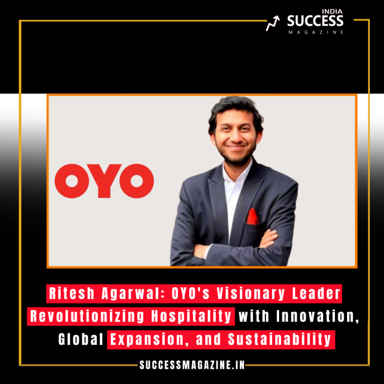 Ritesh Agarwal: OYO's Visionary Leader Revolutionizing Hospitality with Innovation, Global Expansion, and Sustainability