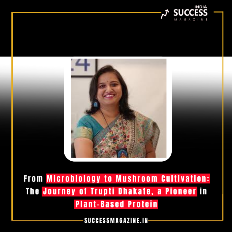 From Microbiology to Mushroom Cultivation: The Journey of Trupti Dhakate, a Pioneer in Plant-Based Protein