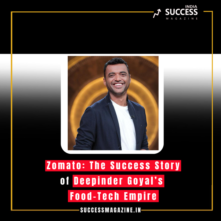 Zomato: The Success Story of Deepinder Goyal’s Food-Tech Empire