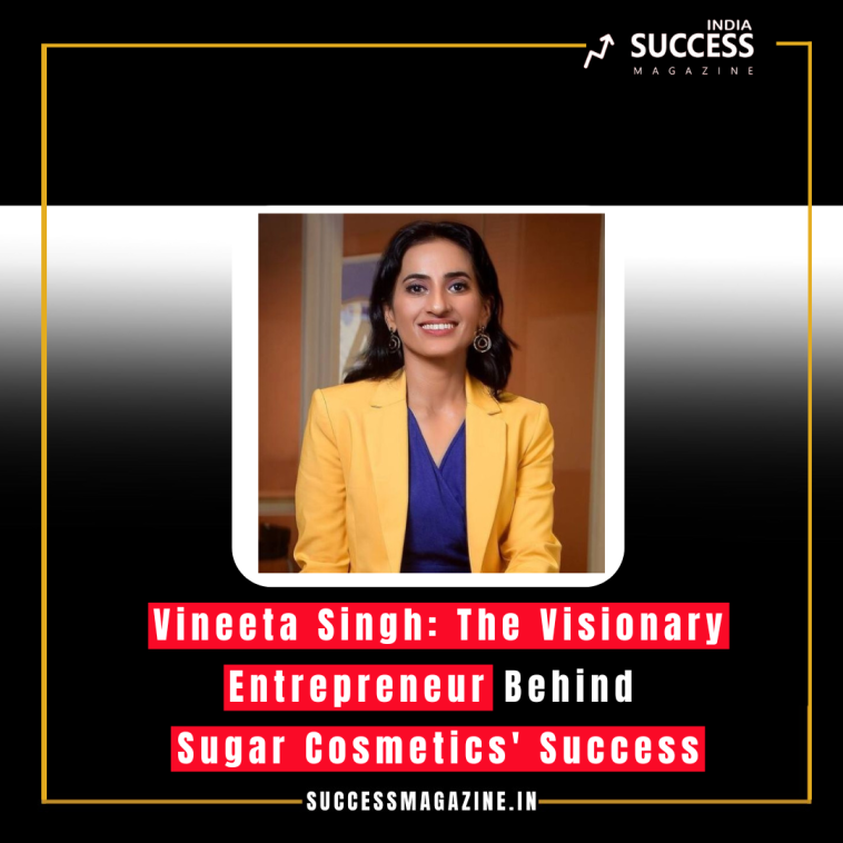 Vineeta Singh: The Visionary Entrepreneur Behind Sugar Cosmetics' Success