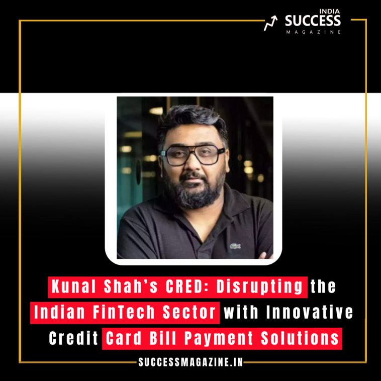 Kunal Shah’s CRED: Disrupting the Indian FinTech Sector with Innovative Credit Card Bill Payment Solutions