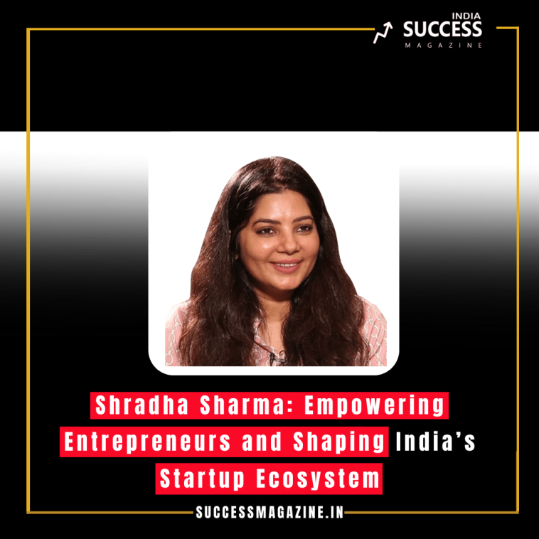 Shradha Sharma: Empowering Entrepreneurs and Shaping India’s Startup Ecosystem