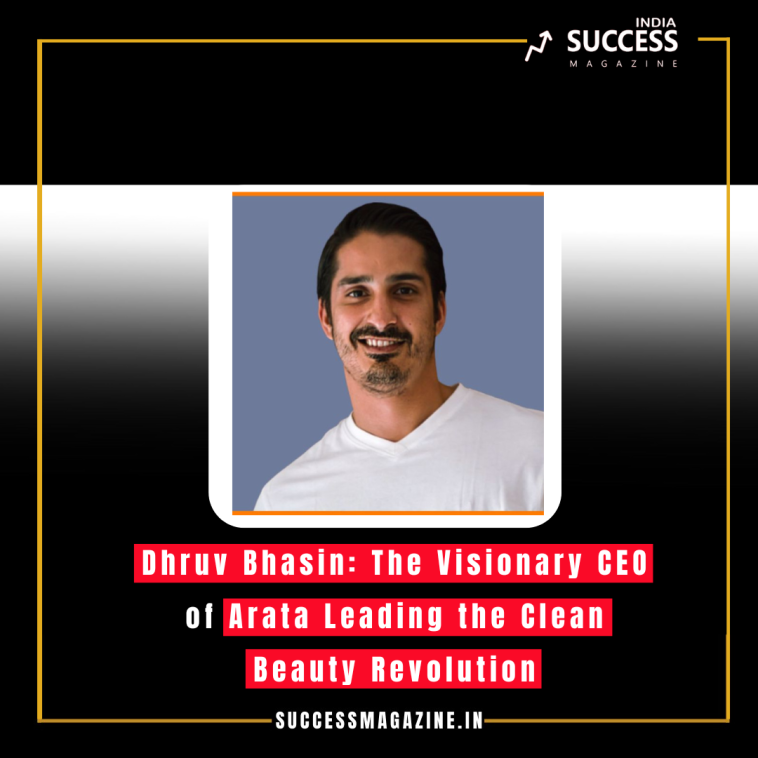 Dhruv Bhasin: The Visionary CEO of Arata Leading the Clean Beauty Revolution