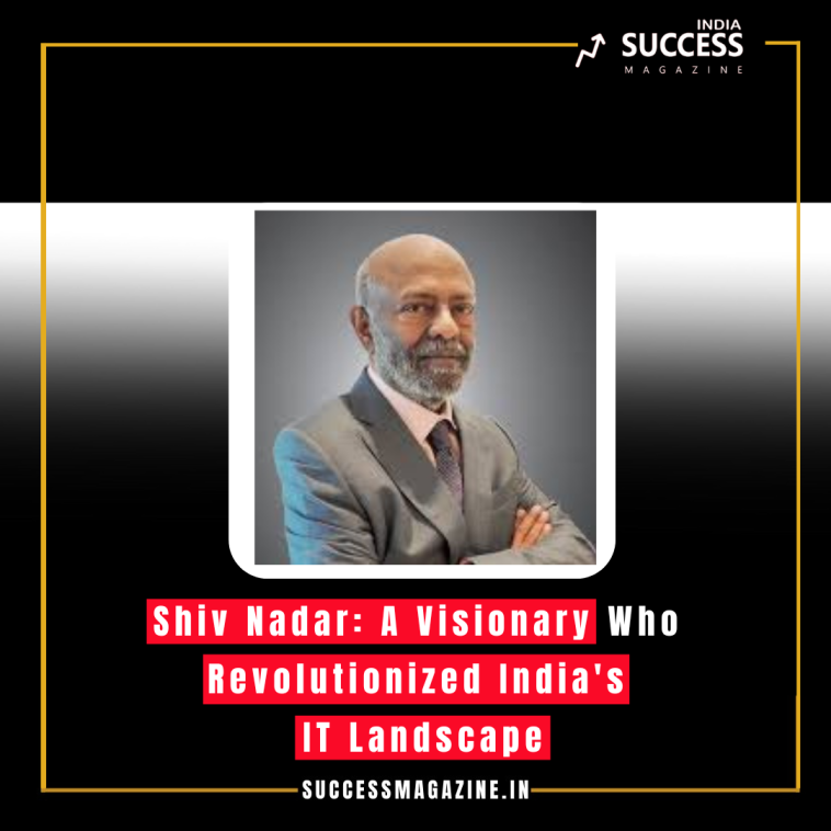 Shiv Nadar: A Visionary Who Revolutionized India's IT Landscape