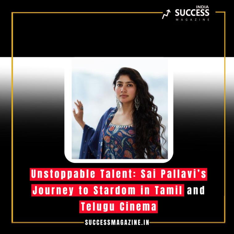 Unstoppable Talent: Sai Pallavi’s Journey to Stardom in Tamil and Telugu Cinema