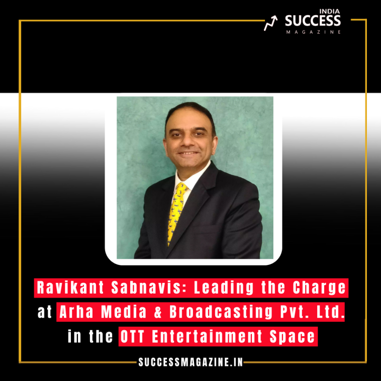 Ravikant Sabnavis: Leading the Charge at Arha Media & Broadcasting Pvt. Ltd. in the OTT Entertainment Space