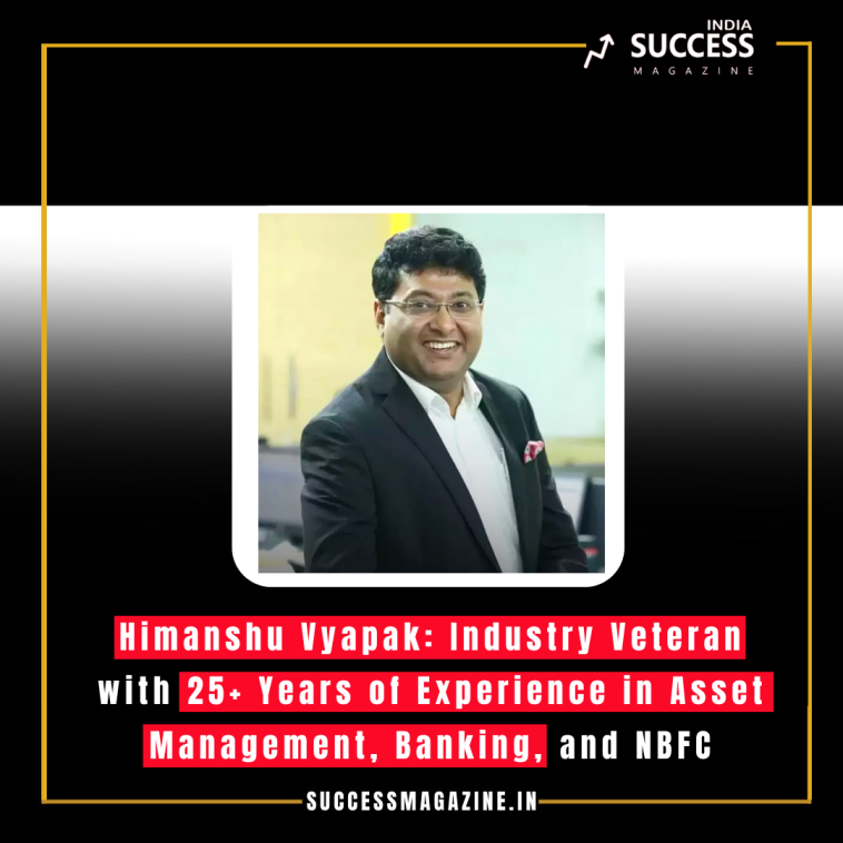 Himanshu Vyapak: Industry Veteran with 25+ Years of Experience in Asset Management, Banking, and NBFC