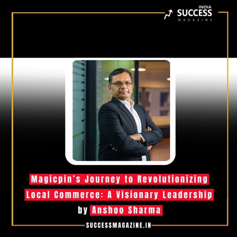 Magicpin’s Journey to Revolutionizing Local Commerce: A Visionary Leadership by Anshoo Sharma