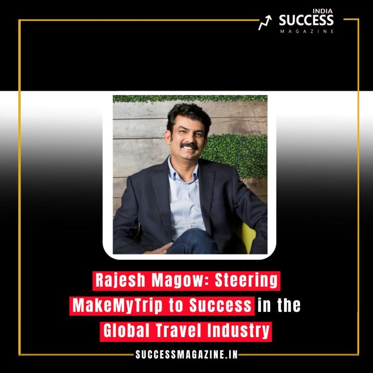 Rajesh Magow: Steering MakeMyTrip to Success in the Global Travel Industry