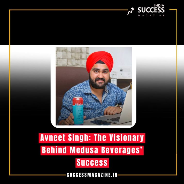 Avneet Singh: The Visionary Behind Medusa Beverages’ Success