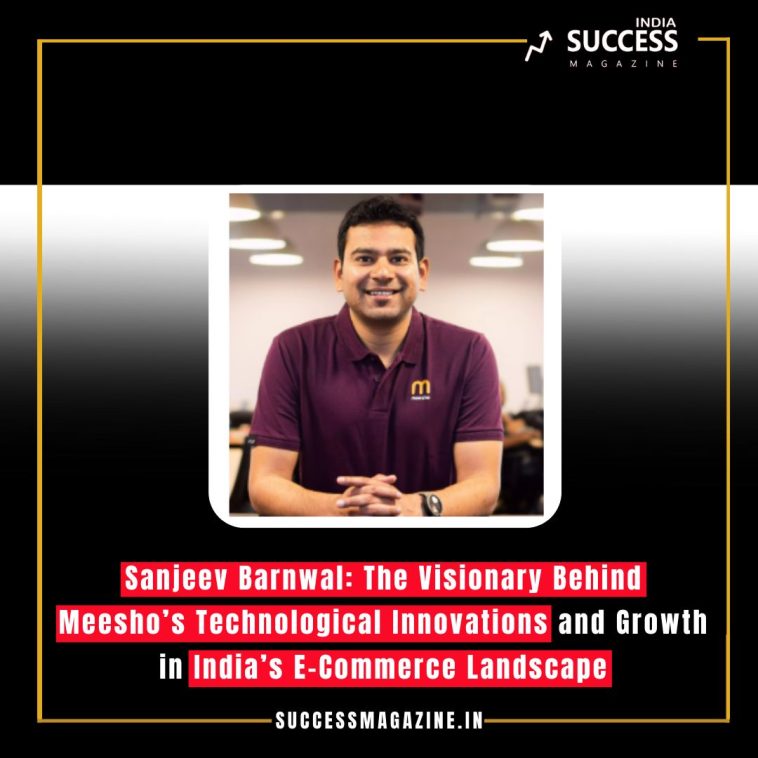 Sanjeev Barnwal: The Visionary Behind Meesho’s Technological Innovations and Growth in India’s E-Commerce Landscape