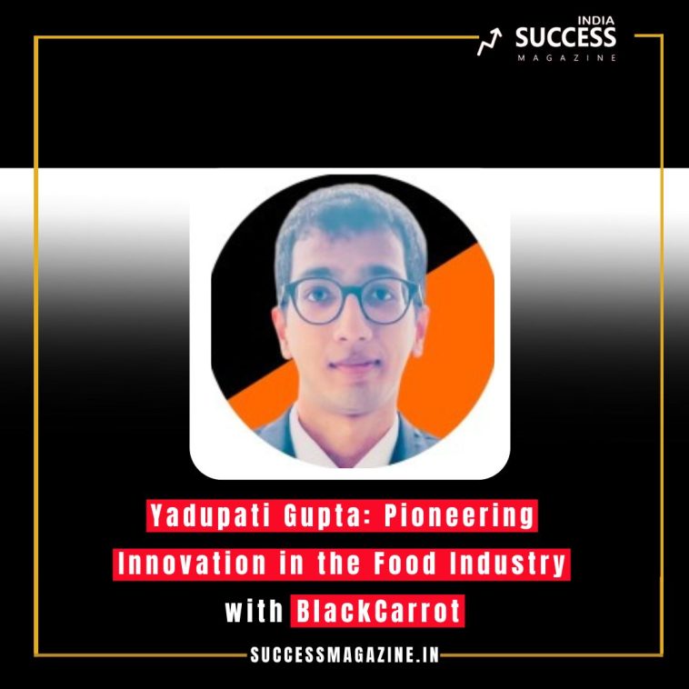 Yadupati Gupta: Pioneering Innovation in the Food Industry with BlackCarrot