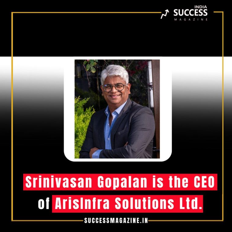 Srinivasan Gopalan: Leading ArisInfra Solutions Ltd. with Vision and Innovation