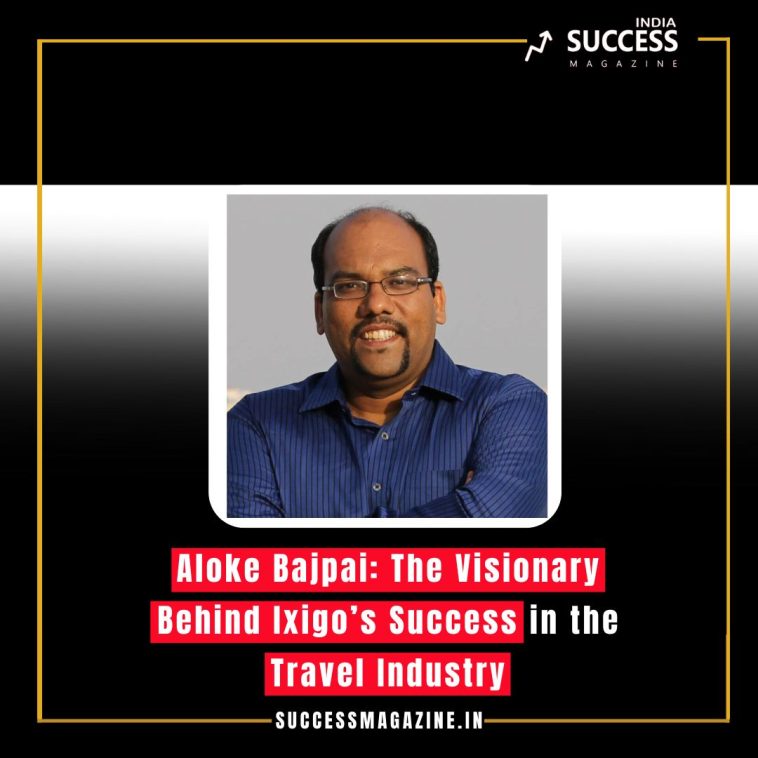 Aloke Bajpai: The Visionary Behind Ixigo’s Success in the Travel Industry