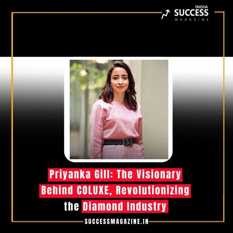 Priyanka Gill: The Visionary Behind COLUXE, Revolutionizing the Diamond Industry