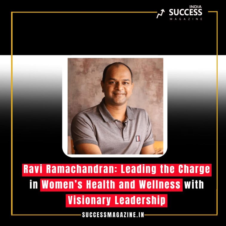 Ravi Ramachandran: Leading the Charge in Women’s Health and Wellness with Visionary Leadership