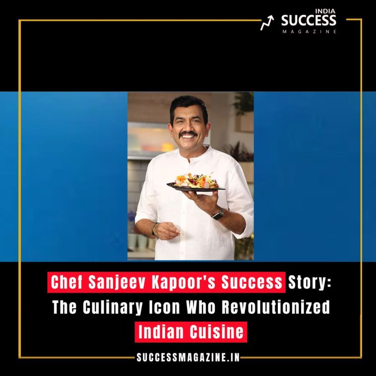 Chef Sanjeev Kapoor's Success Story: The Culinary Icon Who Revolutionized Indian Cuisine