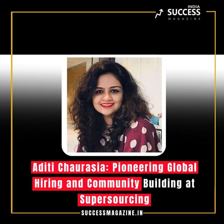 Aditi Chaurasia: Pioneering Global Hiring and Community Building at Supersourcing