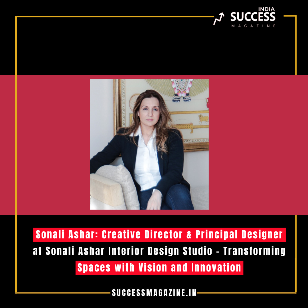 Sonali Ashar: Creative Director & Principal Designer at Sonali Ashar Interior Design Studio – Transforming Spaces with Vision and Innovation